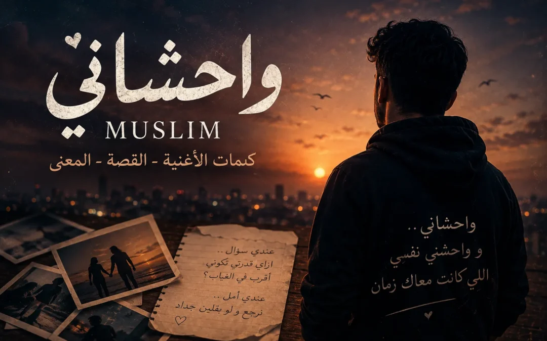 كلمات أغنية واحشاني مسلم – قصة الفراق والحنين التي وجعت الجمهور